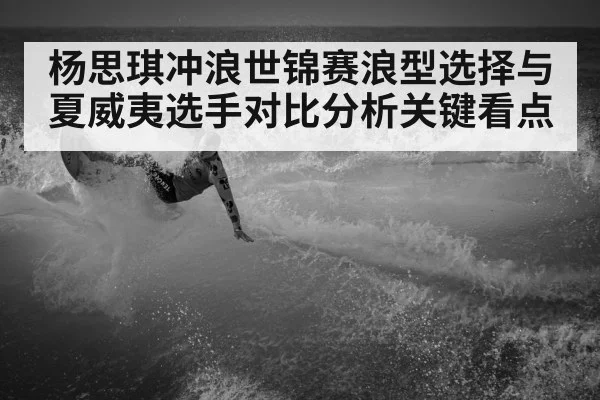 杨思琪冲浪世锦赛浪型选择与夏威夷选手对比分析关键看点